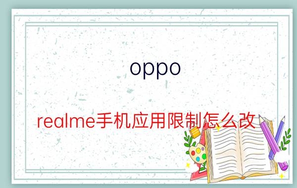 oppo realme手机应用限制怎么改 realme手机突然游戏都不让进了？